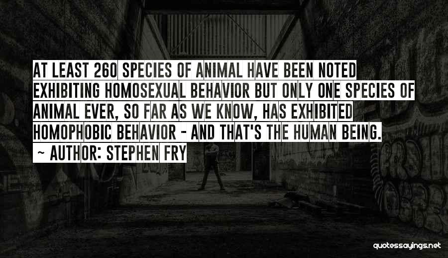 Stephen Fry Quotes: At Least 260 Species Of Animal Have Been Noted Exhibiting Homosexual Behavior But Only One Species Of Animal Ever, So