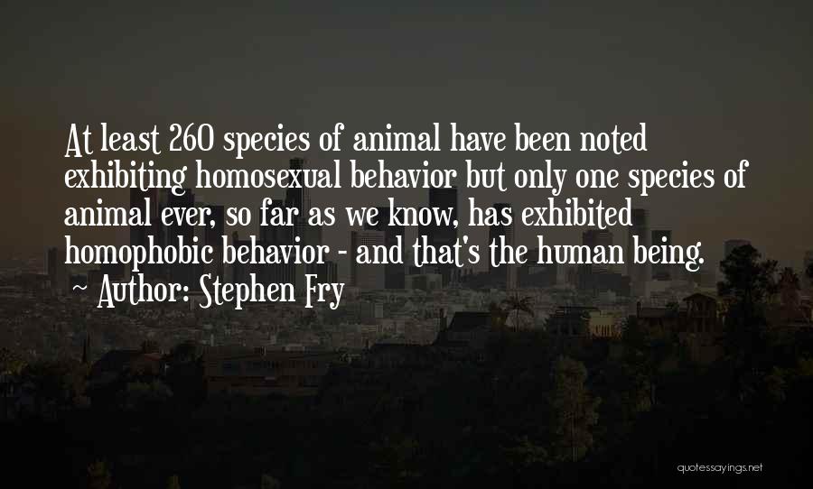 Stephen Fry Quotes: At Least 260 Species Of Animal Have Been Noted Exhibiting Homosexual Behavior But Only One Species Of Animal Ever, So