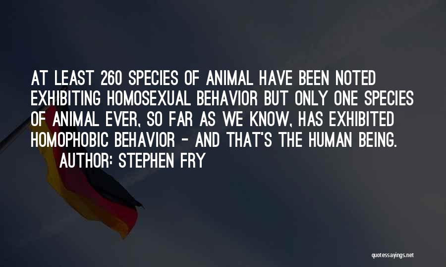 Stephen Fry Quotes: At Least 260 Species Of Animal Have Been Noted Exhibiting Homosexual Behavior But Only One Species Of Animal Ever, So