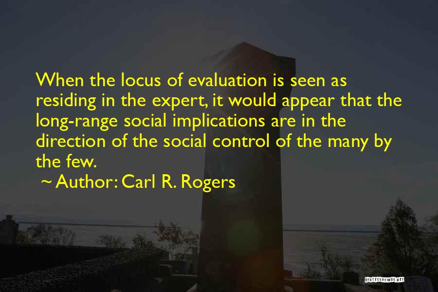 Carl R. Rogers Quotes: When The Locus Of Evaluation Is Seen As Residing In The Expert, It Would Appear That The Long-range Social Implications