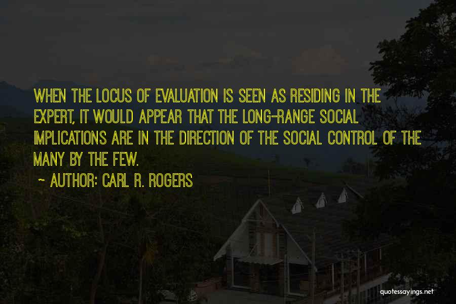 Carl R. Rogers Quotes: When The Locus Of Evaluation Is Seen As Residing In The Expert, It Would Appear That The Long-range Social Implications