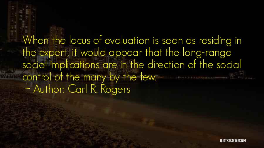 Carl R. Rogers Quotes: When The Locus Of Evaluation Is Seen As Residing In The Expert, It Would Appear That The Long-range Social Implications