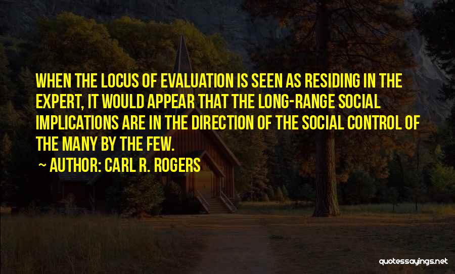 Carl R. Rogers Quotes: When The Locus Of Evaluation Is Seen As Residing In The Expert, It Would Appear That The Long-range Social Implications