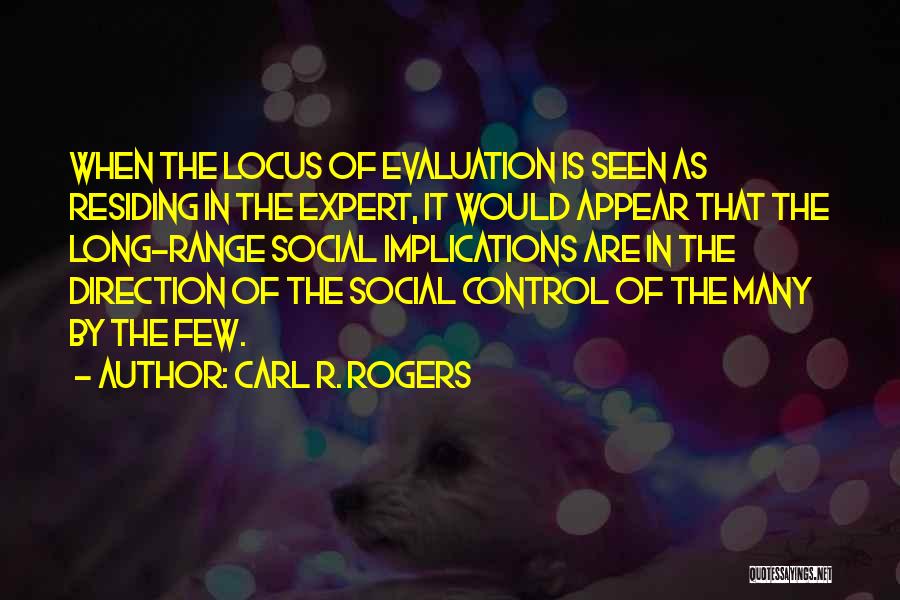 Carl R. Rogers Quotes: When The Locus Of Evaluation Is Seen As Residing In The Expert, It Would Appear That The Long-range Social Implications