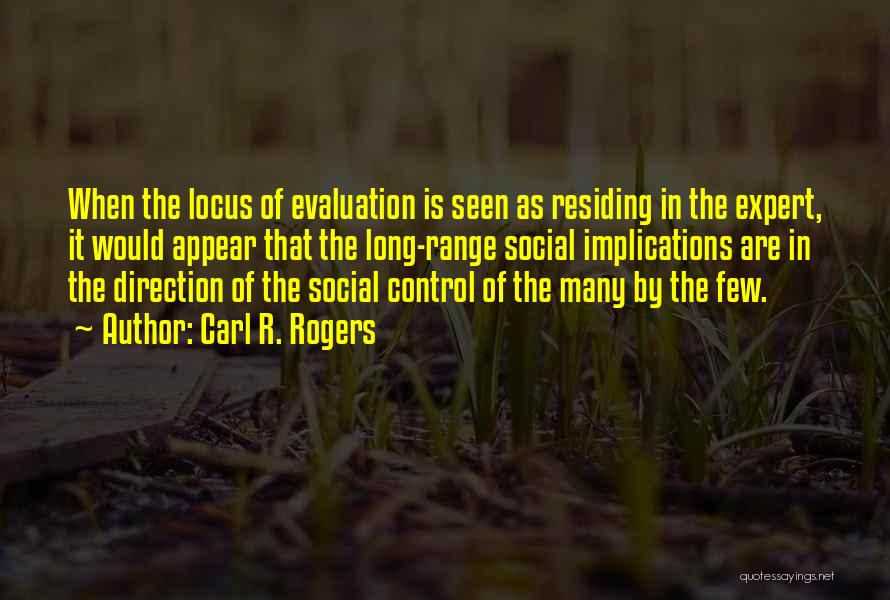 Carl R. Rogers Quotes: When The Locus Of Evaluation Is Seen As Residing In The Expert, It Would Appear That The Long-range Social Implications