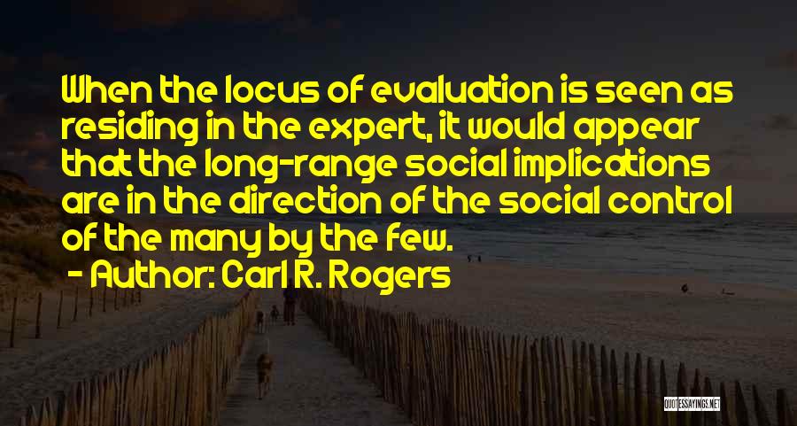 Carl R. Rogers Quotes: When The Locus Of Evaluation Is Seen As Residing In The Expert, It Would Appear That The Long-range Social Implications