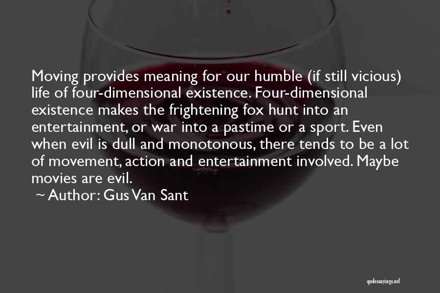 Gus Van Sant Quotes: Moving Provides Meaning For Our Humble (if Still Vicious) Life Of Four-dimensional Existence. Four-dimensional Existence Makes The Frightening Fox Hunt