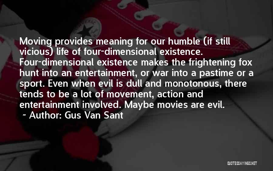 Gus Van Sant Quotes: Moving Provides Meaning For Our Humble (if Still Vicious) Life Of Four-dimensional Existence. Four-dimensional Existence Makes The Frightening Fox Hunt