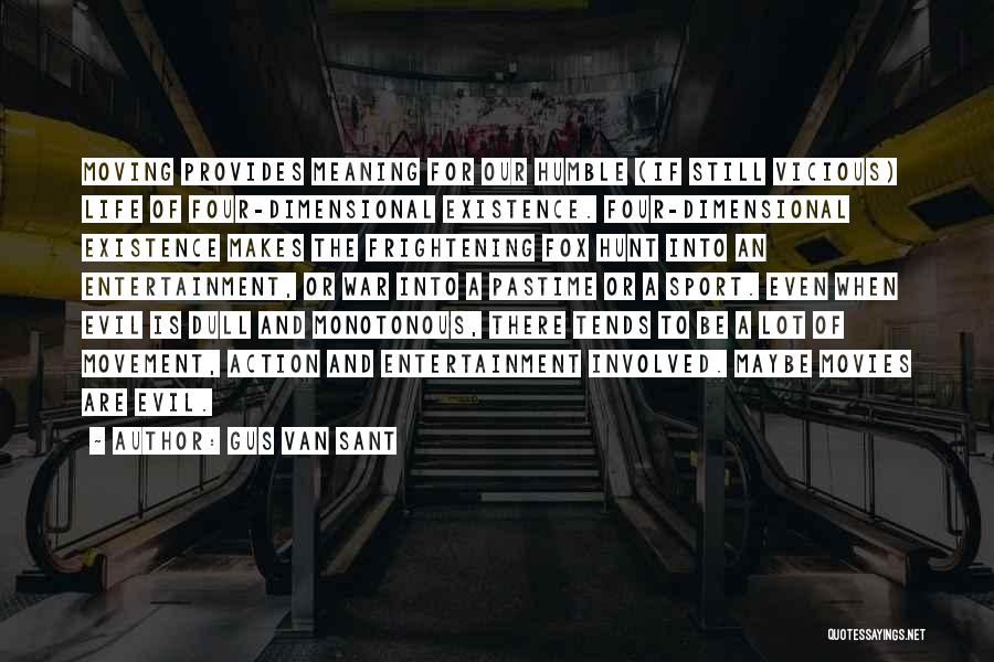 Gus Van Sant Quotes: Moving Provides Meaning For Our Humble (if Still Vicious) Life Of Four-dimensional Existence. Four-dimensional Existence Makes The Frightening Fox Hunt