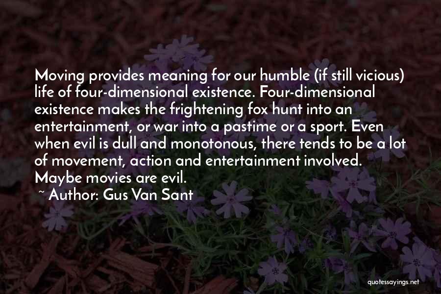 Gus Van Sant Quotes: Moving Provides Meaning For Our Humble (if Still Vicious) Life Of Four-dimensional Existence. Four-dimensional Existence Makes The Frightening Fox Hunt