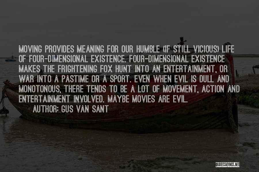 Gus Van Sant Quotes: Moving Provides Meaning For Our Humble (if Still Vicious) Life Of Four-dimensional Existence. Four-dimensional Existence Makes The Frightening Fox Hunt