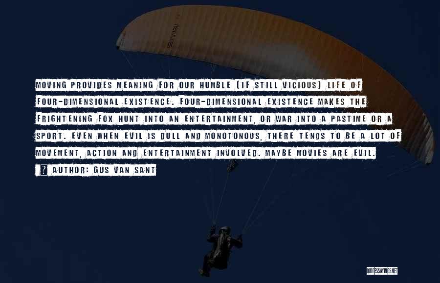 Gus Van Sant Quotes: Moving Provides Meaning For Our Humble (if Still Vicious) Life Of Four-dimensional Existence. Four-dimensional Existence Makes The Frightening Fox Hunt