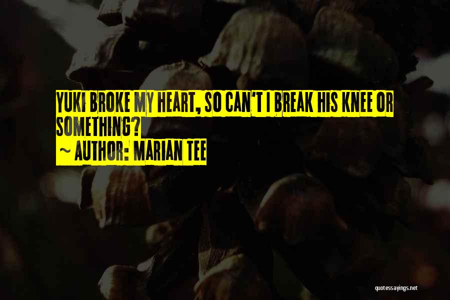 Marian Tee Quotes: Yuki Broke My Heart, So Can't I Break His Knee Or Something?