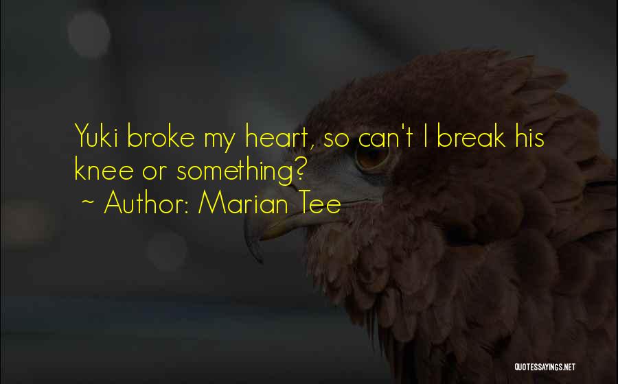 Marian Tee Quotes: Yuki Broke My Heart, So Can't I Break His Knee Or Something?