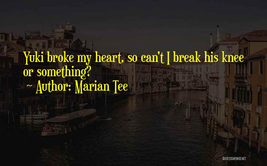 Marian Tee Quotes: Yuki Broke My Heart, So Can't I Break His Knee Or Something?