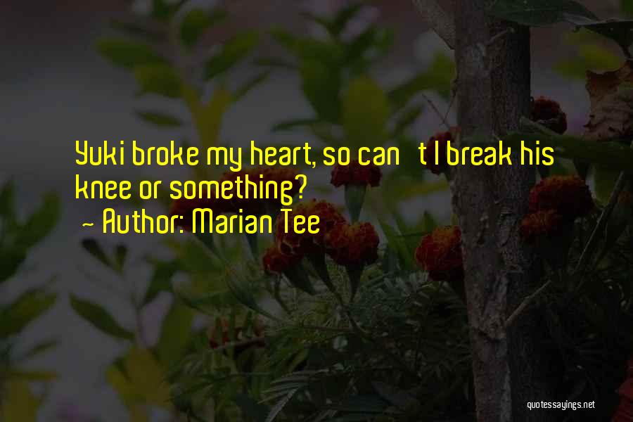 Marian Tee Quotes: Yuki Broke My Heart, So Can't I Break His Knee Or Something?