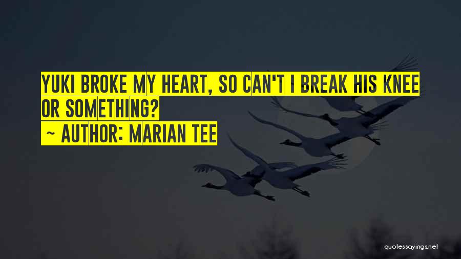 Marian Tee Quotes: Yuki Broke My Heart, So Can't I Break His Knee Or Something?