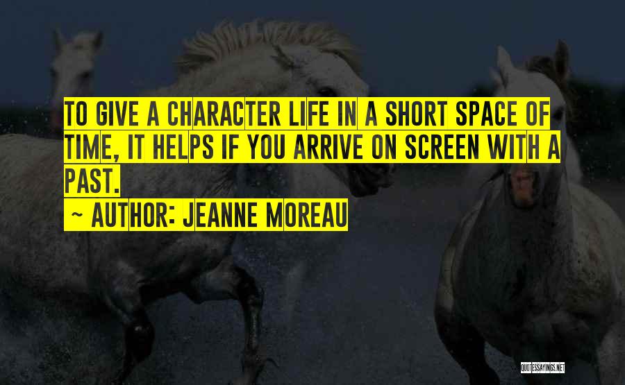 Jeanne Moreau Quotes: To Give A Character Life In A Short Space Of Time, It Helps If You Arrive On Screen With A