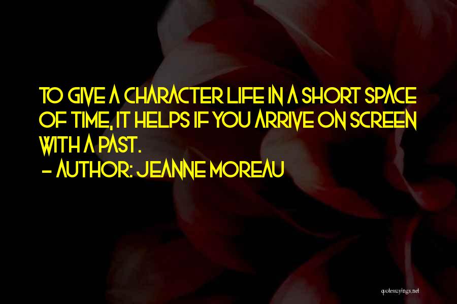 Jeanne Moreau Quotes: To Give A Character Life In A Short Space Of Time, It Helps If You Arrive On Screen With A