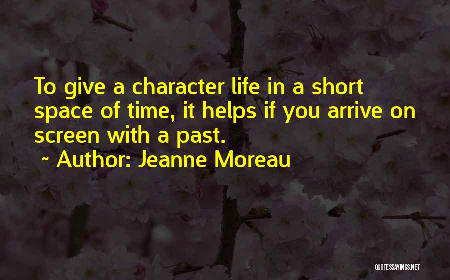 Jeanne Moreau Quotes: To Give A Character Life In A Short Space Of Time, It Helps If You Arrive On Screen With A