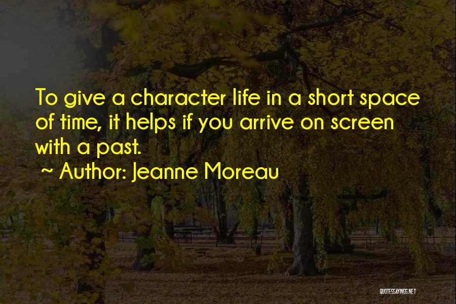 Jeanne Moreau Quotes: To Give A Character Life In A Short Space Of Time, It Helps If You Arrive On Screen With A