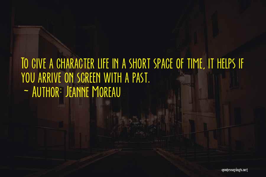 Jeanne Moreau Quotes: To Give A Character Life In A Short Space Of Time, It Helps If You Arrive On Screen With A