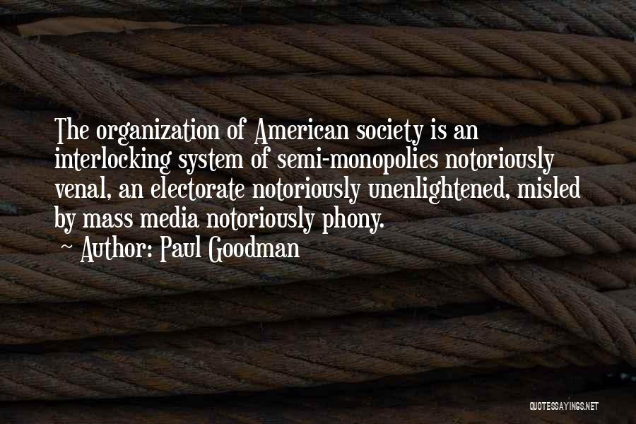 Paul Goodman Quotes: The Organization Of American Society Is An Interlocking System Of Semi-monopolies Notoriously Venal, An Electorate Notoriously Unenlightened, Misled By Mass