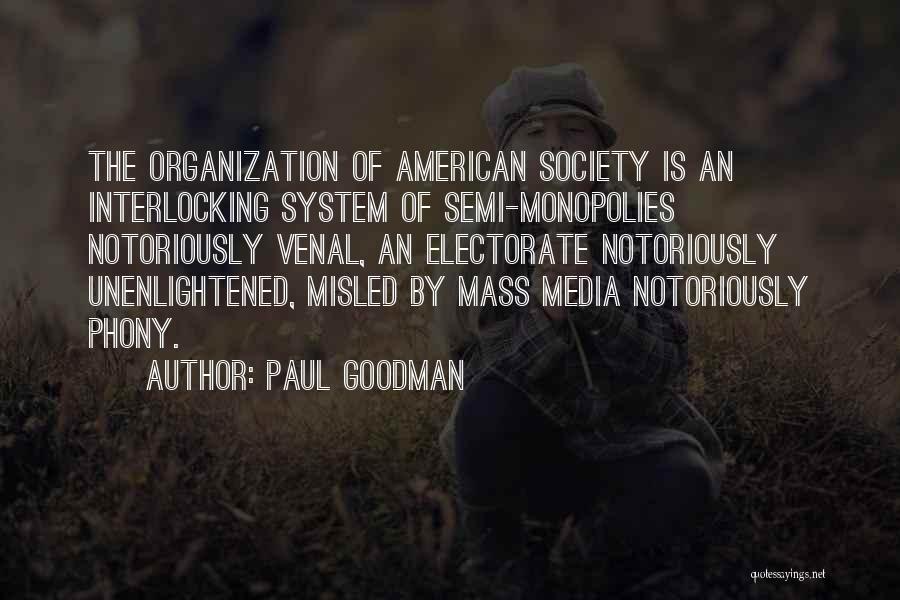 Paul Goodman Quotes: The Organization Of American Society Is An Interlocking System Of Semi-monopolies Notoriously Venal, An Electorate Notoriously Unenlightened, Misled By Mass