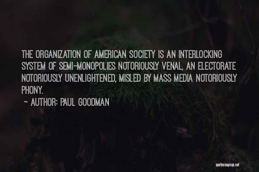 Paul Goodman Quotes: The Organization Of American Society Is An Interlocking System Of Semi-monopolies Notoriously Venal, An Electorate Notoriously Unenlightened, Misled By Mass