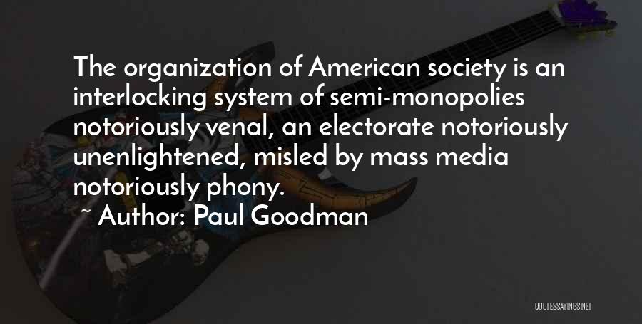 Paul Goodman Quotes: The Organization Of American Society Is An Interlocking System Of Semi-monopolies Notoriously Venal, An Electorate Notoriously Unenlightened, Misled By Mass