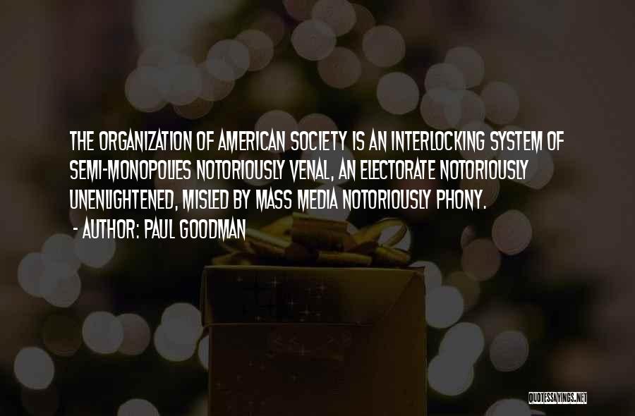 Paul Goodman Quotes: The Organization Of American Society Is An Interlocking System Of Semi-monopolies Notoriously Venal, An Electorate Notoriously Unenlightened, Misled By Mass