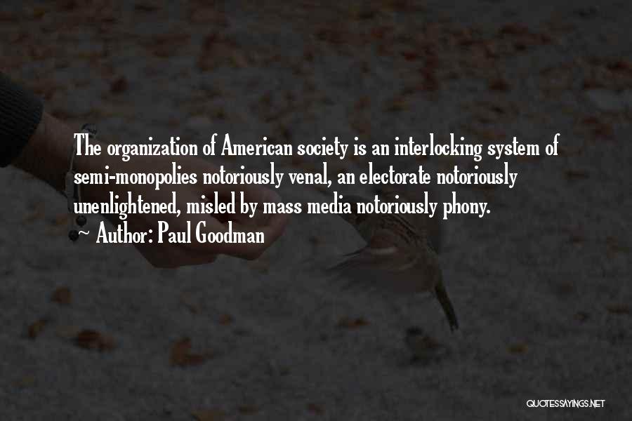 Paul Goodman Quotes: The Organization Of American Society Is An Interlocking System Of Semi-monopolies Notoriously Venal, An Electorate Notoriously Unenlightened, Misled By Mass