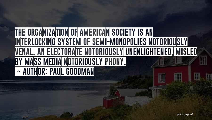 Paul Goodman Quotes: The Organization Of American Society Is An Interlocking System Of Semi-monopolies Notoriously Venal, An Electorate Notoriously Unenlightened, Misled By Mass