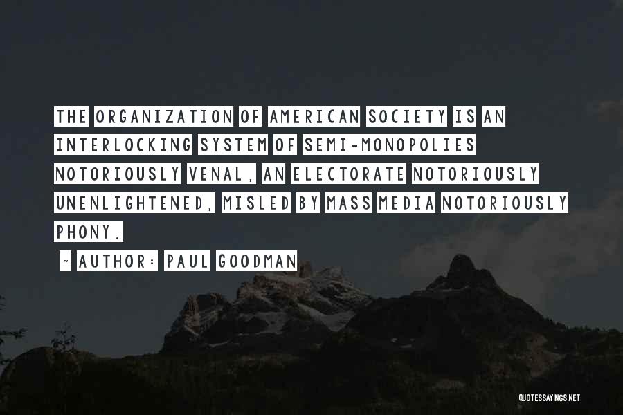 Paul Goodman Quotes: The Organization Of American Society Is An Interlocking System Of Semi-monopolies Notoriously Venal, An Electorate Notoriously Unenlightened, Misled By Mass