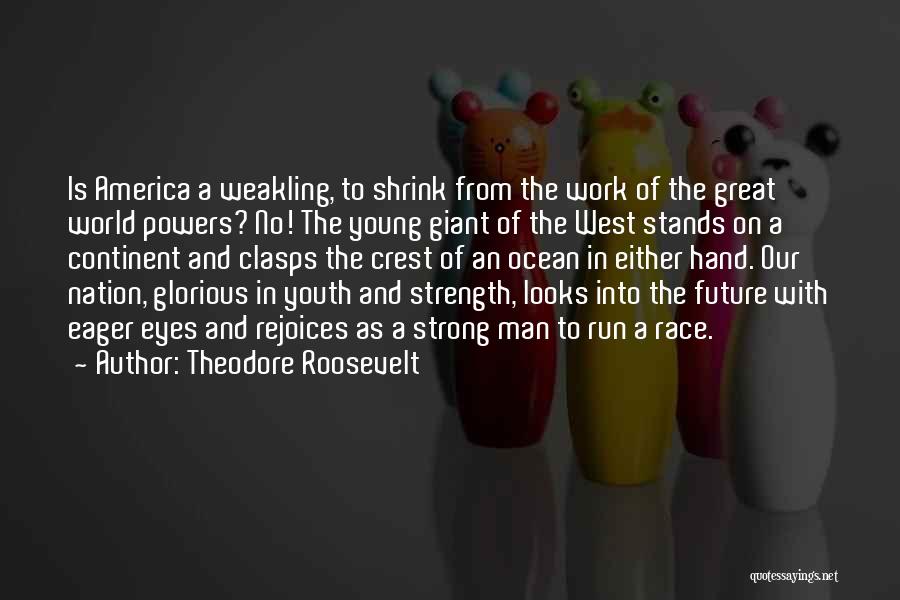 Theodore Roosevelt Quotes: Is America A Weakling, To Shrink From The Work Of The Great World Powers? No! The Young Giant Of The