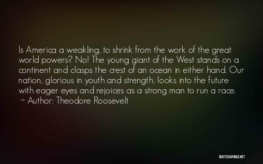 Theodore Roosevelt Quotes: Is America A Weakling, To Shrink From The Work Of The Great World Powers? No! The Young Giant Of The