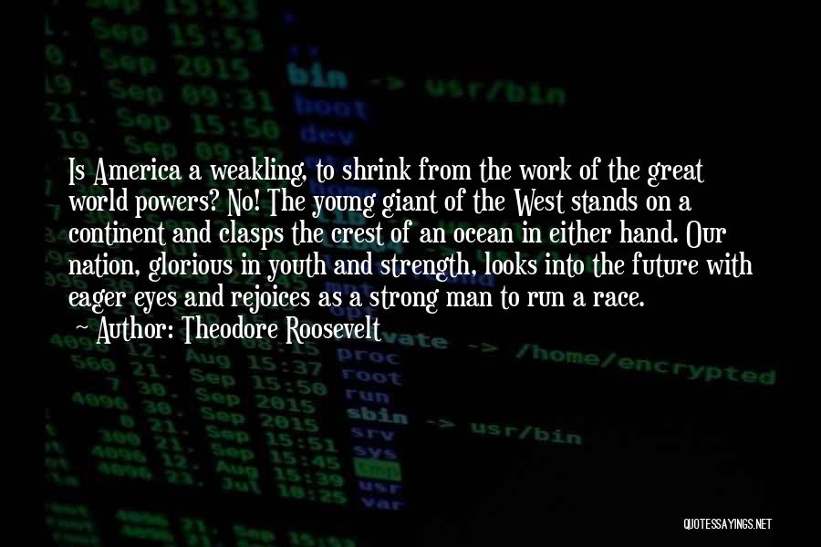 Theodore Roosevelt Quotes: Is America A Weakling, To Shrink From The Work Of The Great World Powers? No! The Young Giant Of The