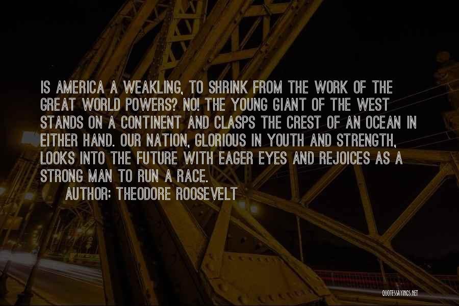 Theodore Roosevelt Quotes: Is America A Weakling, To Shrink From The Work Of The Great World Powers? No! The Young Giant Of The