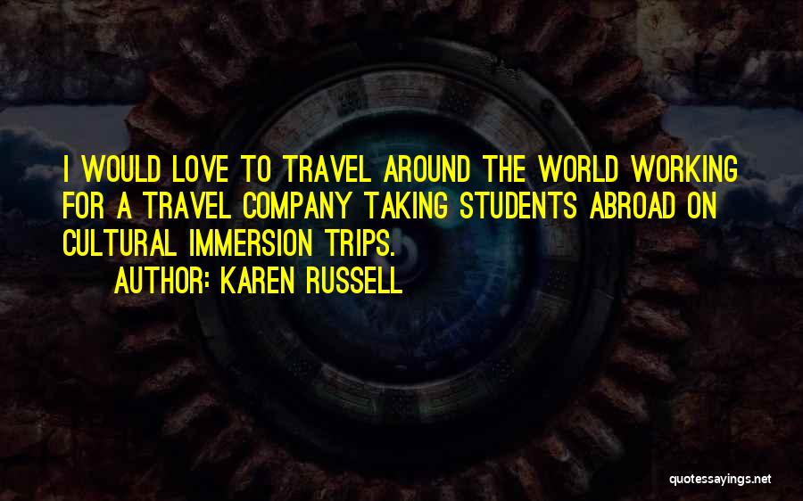 Karen Russell Quotes: I Would Love To Travel Around The World Working For A Travel Company Taking Students Abroad On Cultural Immersion Trips.