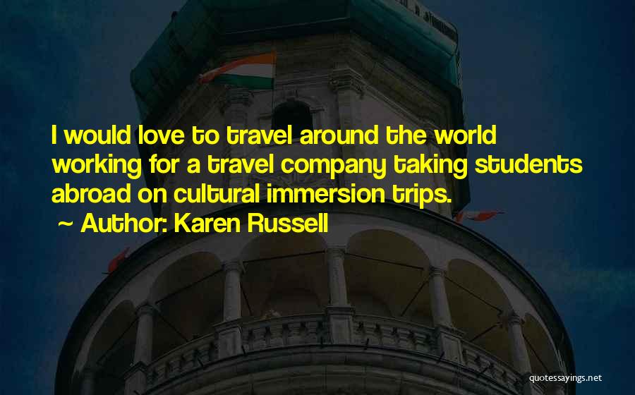 Karen Russell Quotes: I Would Love To Travel Around The World Working For A Travel Company Taking Students Abroad On Cultural Immersion Trips.