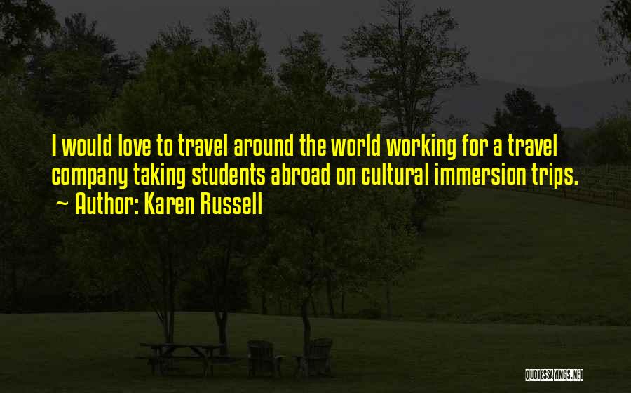 Karen Russell Quotes: I Would Love To Travel Around The World Working For A Travel Company Taking Students Abroad On Cultural Immersion Trips.