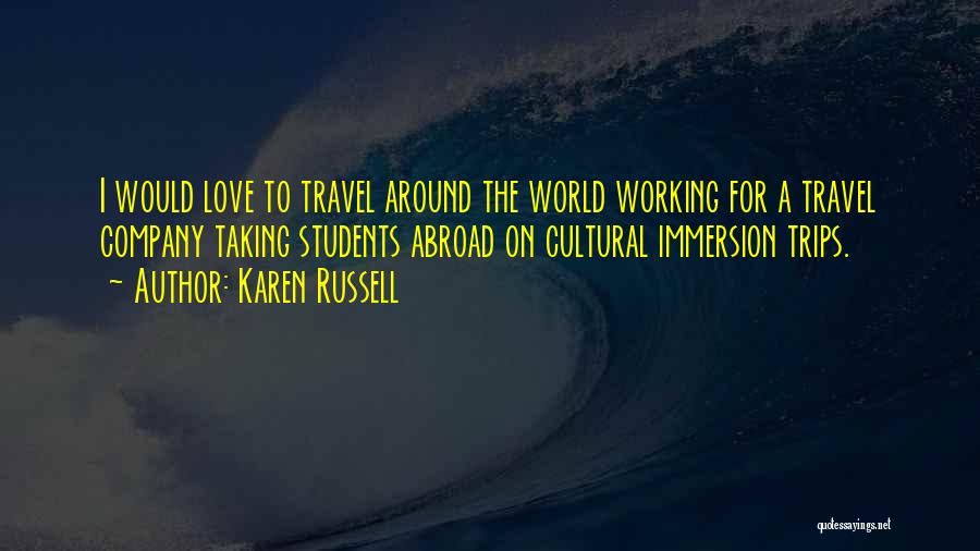 Karen Russell Quotes: I Would Love To Travel Around The World Working For A Travel Company Taking Students Abroad On Cultural Immersion Trips.