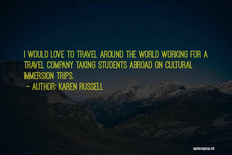Karen Russell Quotes: I Would Love To Travel Around The World Working For A Travel Company Taking Students Abroad On Cultural Immersion Trips.