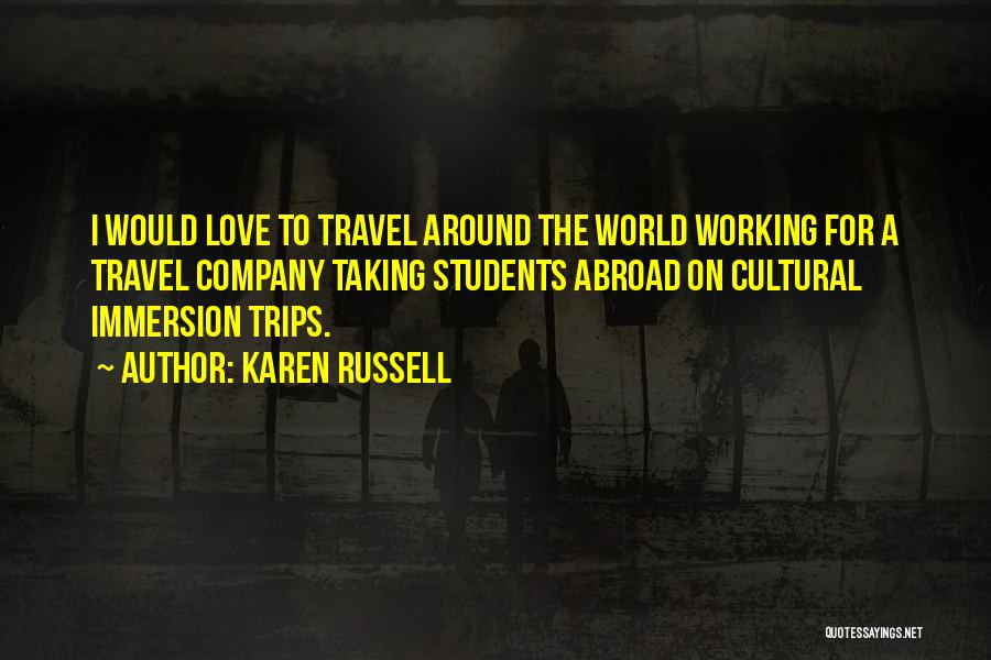 Karen Russell Quotes: I Would Love To Travel Around The World Working For A Travel Company Taking Students Abroad On Cultural Immersion Trips.