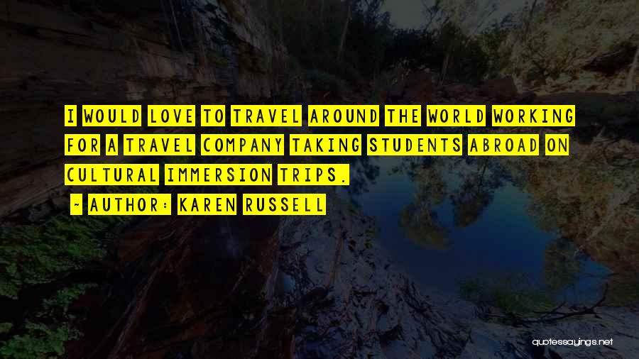 Karen Russell Quotes: I Would Love To Travel Around The World Working For A Travel Company Taking Students Abroad On Cultural Immersion Trips.