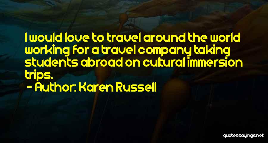 Karen Russell Quotes: I Would Love To Travel Around The World Working For A Travel Company Taking Students Abroad On Cultural Immersion Trips.