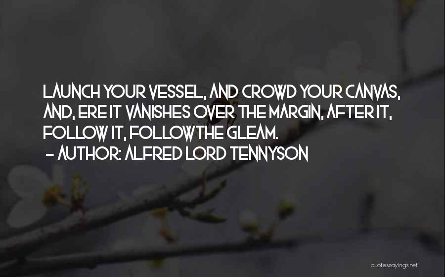 Alfred Lord Tennyson Quotes: Launch Your Vessel, And Crowd Your Canvas, And, Ere It Vanishes Over The Margin, After It, Follow It, Followthe Gleam.