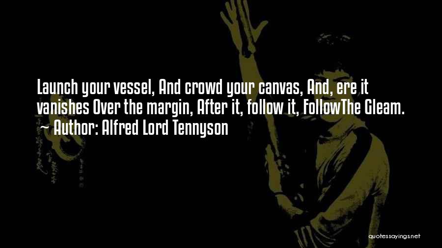 Alfred Lord Tennyson Quotes: Launch Your Vessel, And Crowd Your Canvas, And, Ere It Vanishes Over The Margin, After It, Follow It, Followthe Gleam.