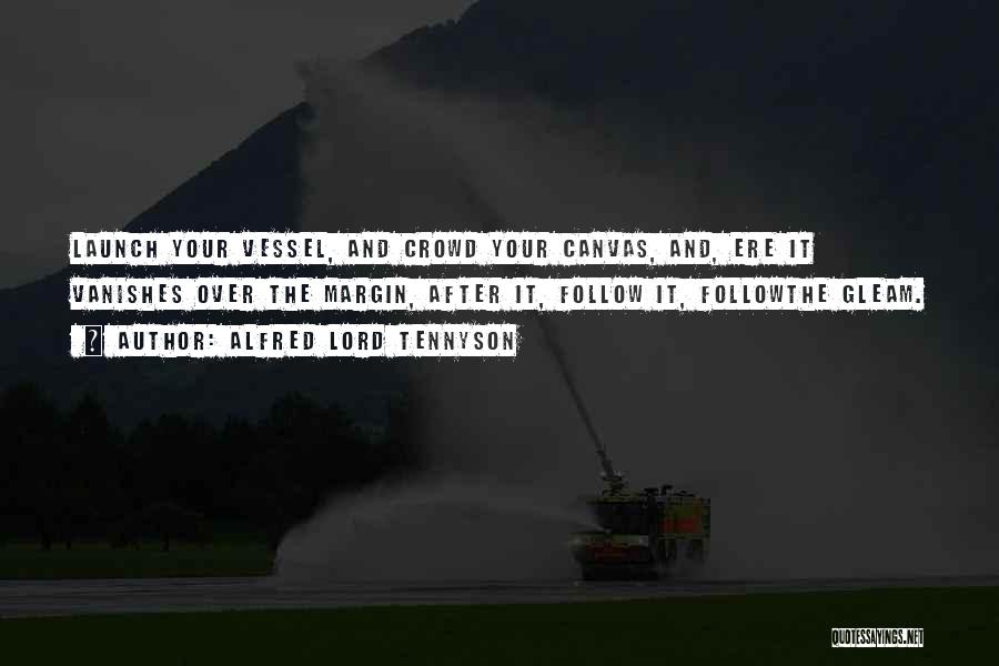 Alfred Lord Tennyson Quotes: Launch Your Vessel, And Crowd Your Canvas, And, Ere It Vanishes Over The Margin, After It, Follow It, Followthe Gleam.