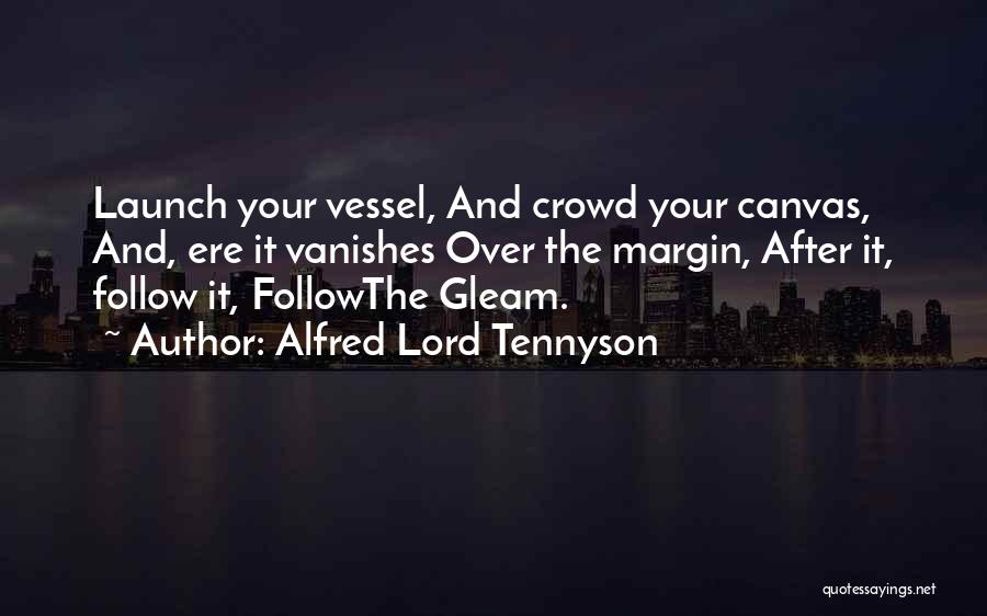 Alfred Lord Tennyson Quotes: Launch Your Vessel, And Crowd Your Canvas, And, Ere It Vanishes Over The Margin, After It, Follow It, Followthe Gleam.